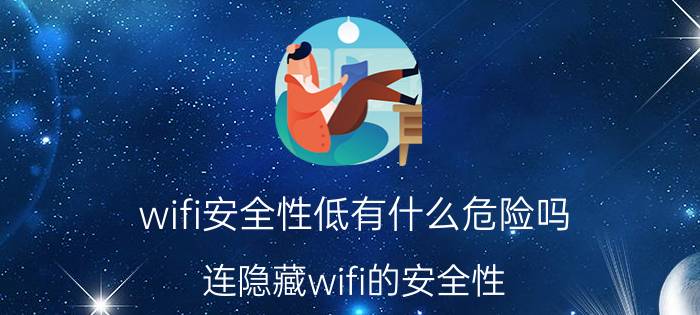 wifi安全性低有什么危险吗 连隐藏wifi的安全性？